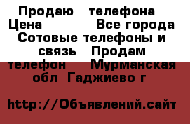 Продаю 3 телефона › Цена ­ 3 000 - Все города Сотовые телефоны и связь » Продам телефон   . Мурманская обл.,Гаджиево г.